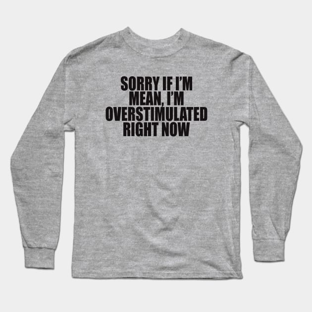 Sorry If I’m Mean, I’m Overstimulated Right Now Shirt, Y2k Aesthitic Shirtr, Self Care, Self Love Shirt, Mental Health Gifts Long Sleeve T-Shirt by ILOVEY2K